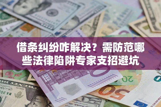 武汉借条纠纷咋解决？需防范哪些法律陷阱专家支招避坑