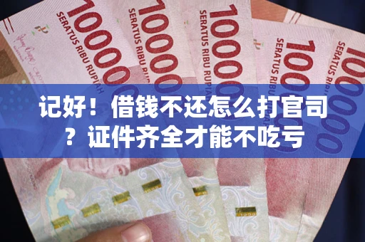 武汉记好！借钱不还怎么打官司？证件齐全才能不吃亏