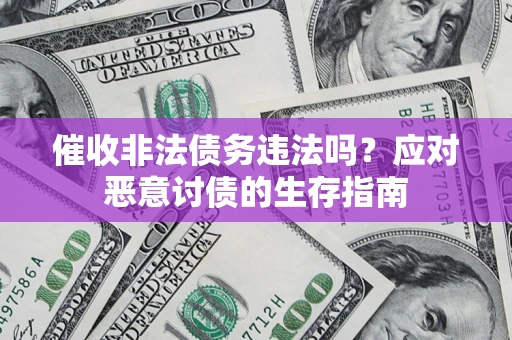 武汉催收非法债务违法吗？应对恶意讨债的生存指南