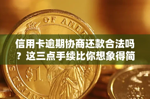 武汉信用卡逾期协商还款合法吗？这三点手续比你想象得简单