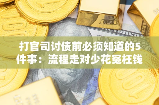 武汉打官司讨债前必须知道的5件事：流程走对少花冤枉钱