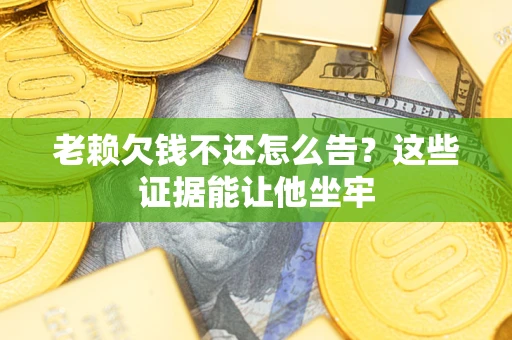 武汉老赖欠钱不还怎么告？这些证据能让他坐牢