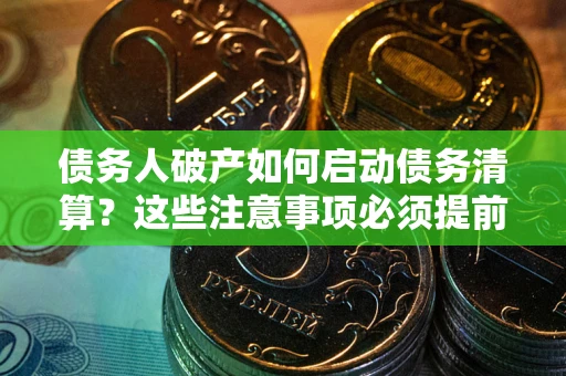 武汉债务人破产如何启动债务清算？这些注意事项必须提前知道