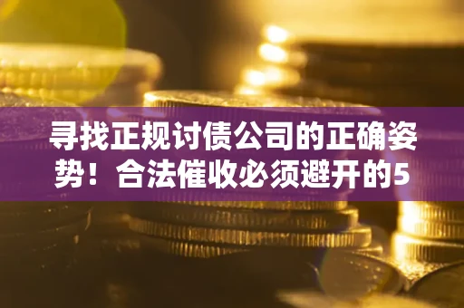 武汉寻找正规讨债公司的正确姿势！合法催收必须避开的5大雷区