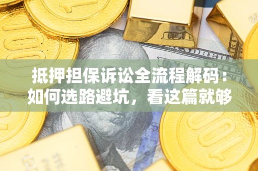 武汉抵押担保诉讼全流程解码：如何选路避坑，看这篇就够了