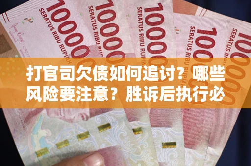 武汉打官司欠债如何追讨？哪些风险要注意？胜诉后执行必看！