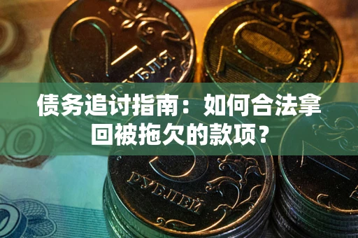 武汉债务追讨指南：如何合法拿回被拖欠的款项？
