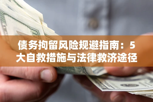 武汉债务拘留风险规避指南：5大自救措施与法律救济途径