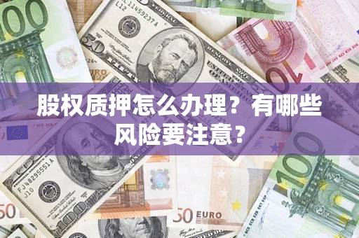武汉股权质押怎么办理？有哪些风险要注意？