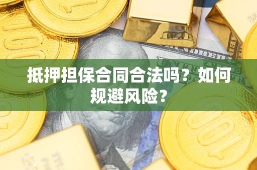 武汉抵押担保合同合法吗？如何规避风险？