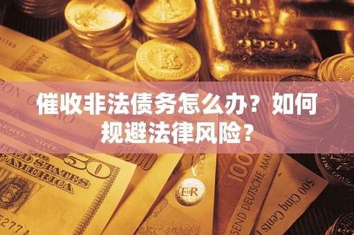 武汉催收非法债务怎么办？如何规避法律风险？