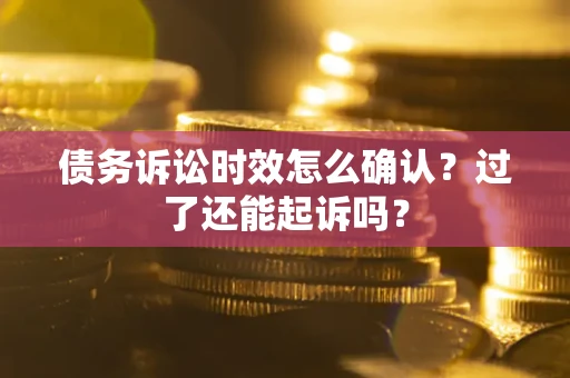 武汉债务诉讼时效怎么确认？过了还能起诉吗？