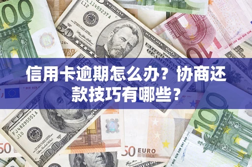 武汉信用卡逾期怎么办？协商还款技巧有哪些？