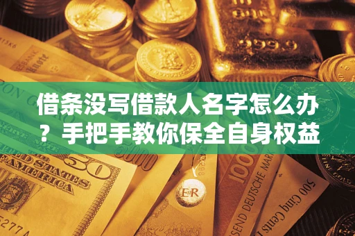 武汉借条没写借款人名字怎么办？手把手教你保全自身权益
