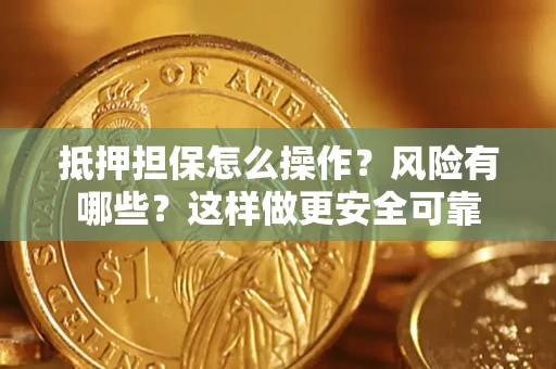 武汉抵押担保怎么操作？风险有哪些？这样做更安全可靠