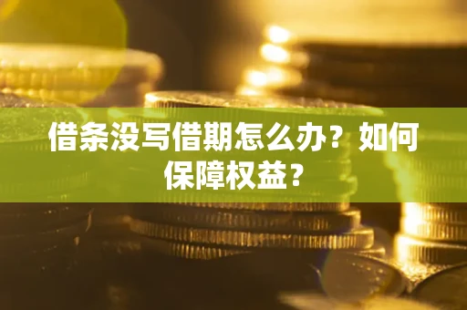 武汉借条没写借期怎么办？如何保障权益？