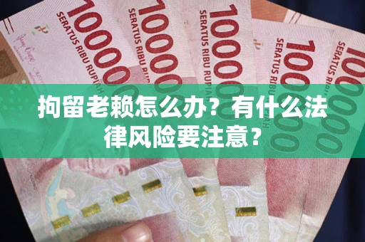 武汉拘留老赖怎么办？有什么法律风险要注意？