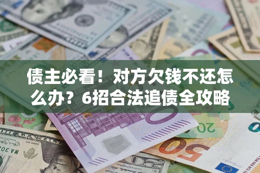 武汉债主必看！对方欠钱不还怎么办？6招合法追债全攻略