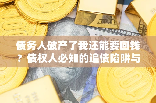 武汉债务人破产了我还能要回钱？债权人必知的追债陷阱与破局之道