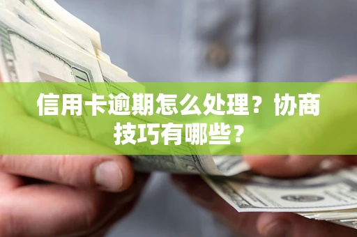 武汉信用卡逾期怎么处理？协商技巧有哪些？