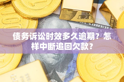 武汉债务诉讼时效多久逾期？怎样中断追回欠款？