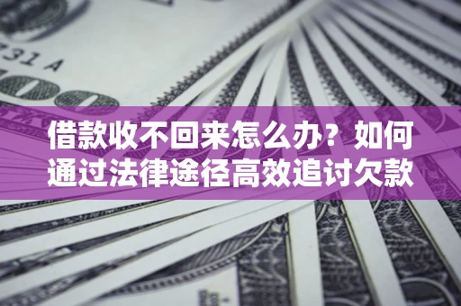 武汉借款收不回来怎么办?如何通过法律途径高效追讨欠款? 武汉借款收不回来怎么办?如何通过法律途径高效追讨欠款?