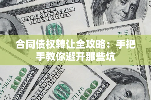 武汉合同债权转让全攻略：手把手教你避开那些坑