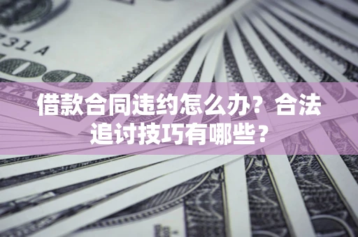 武汉借款合同违约怎么办？合法追讨技巧有哪些？