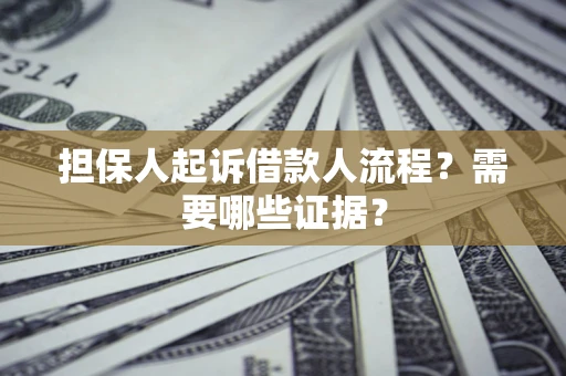 武汉担保人起诉借款人流程?需要哪些证据? 武汉担保人起诉借款人流程?需要哪些证据?