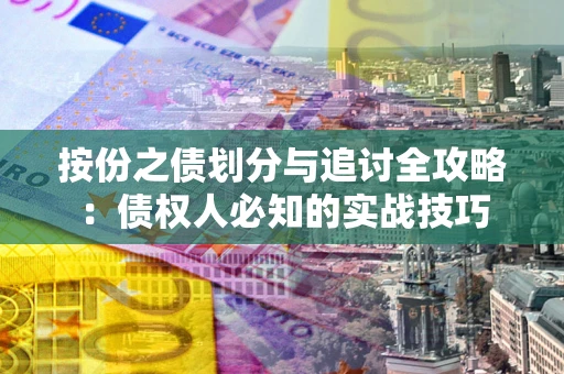 武汉按份之债划分与追讨全攻略：债权人必知的实战技巧