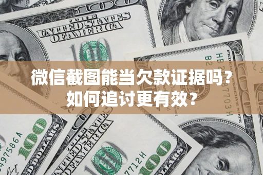 武汉微信截图能当欠款证据吗？如何追讨更有效？