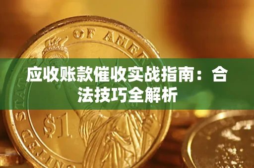 武汉应收账款催收实战指南：合法技巧全解析