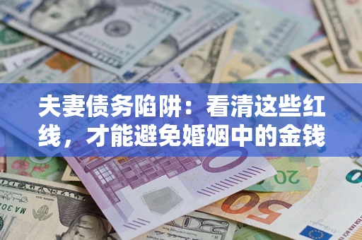 武汉夫妻债务陷阱：看清这些红线，才能避免婚姻中的金钱危机