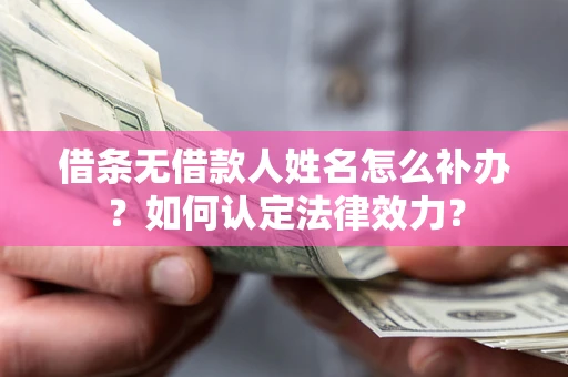 武汉借条无借款人姓名怎么补办？如何认定法律效力？