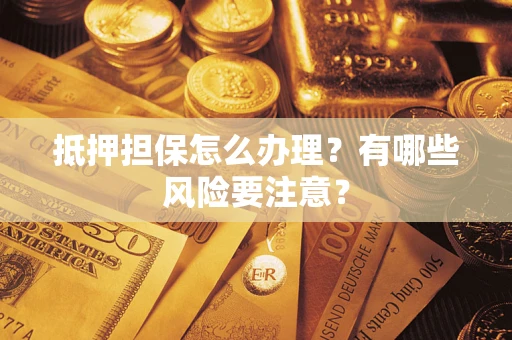武汉抵押担保怎么办理？有哪些风险要注意？