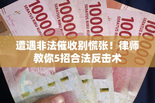 武汉遭遇非法催收别慌张！律师教你5招合法反击术