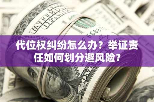 武汉代位权纠纷怎么办？举证责任如何划分避风险？