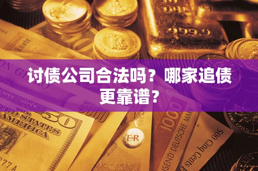 武汉讨债公司合法吗？哪家追债更靠谱？