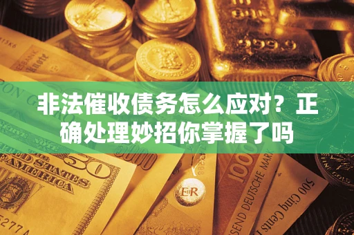 武汉非法催收债务怎么应对？正确处理妙招你掌握了吗