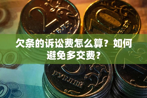 武汉欠条的诉讼费怎么算？如何避免多交费？