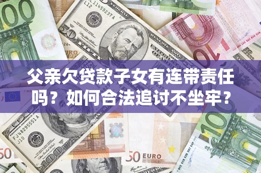 武汉父亲欠贷款子女有连带责任吗？如何合法追讨不坐牢？