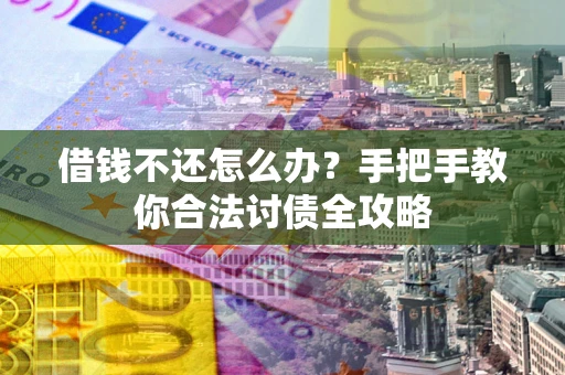 武汉借钱不还怎么办？手把手教你合法讨债全攻略