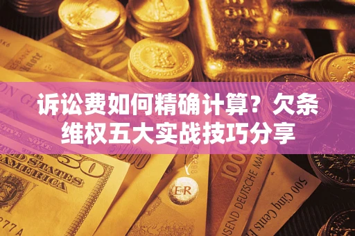 武汉诉讼费如何精确计算？欠条维权五大实战技巧分享