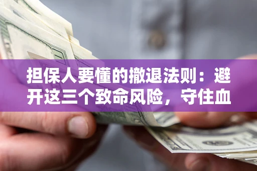 武汉担保人要懂的撤退法则：避开这三个致命风险，守住血汗钱