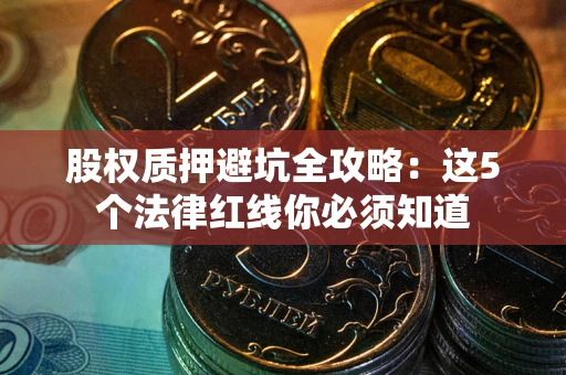 武汉股权质押避坑全攻略：这5个法律红线你必须知道