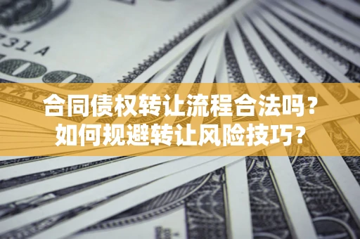 武汉合同债权转让流程合法吗？如何规避转让风险技巧？