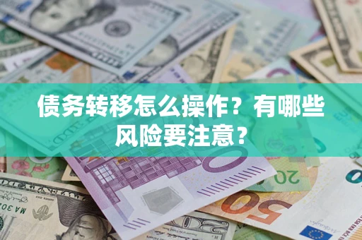 武汉债务转移怎么操作？有哪些风险要注意？