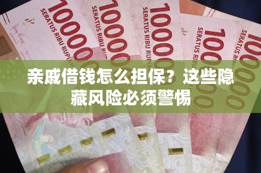 武汉亲戚借钱怎么担保？这些隐藏风险必须警惕