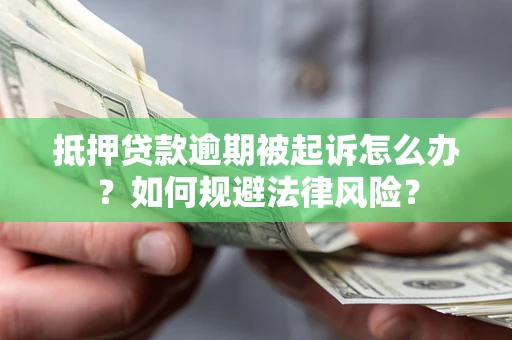 武汉抵押贷款逾期被起诉怎么办？如何规避法律风险？