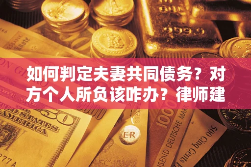 武汉如何判定夫妻共同债务？对方个人所负该咋办？律师建议